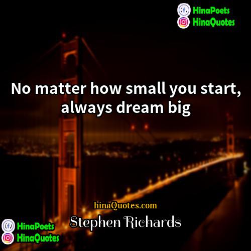 Stephen Richards Quotes | No matter how small you start, always